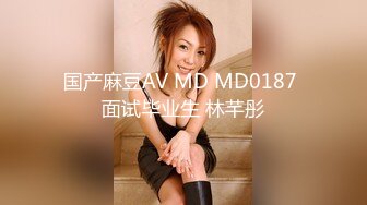 国产麻豆AV MD MD0187 面试毕业生 林芊彤