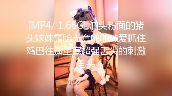 [MP4/ 1.66G] 油头粉面的猪头妹妹露脸无套啪啪做爱抓住鸡巴往逼里塞超强舌尖的刺激龟头