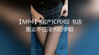 【MP4】[国产]CP002 书店里止不住淫水的学姐