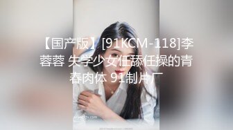 【国产版】[91KCM-118]李蓉蓉 失学少女任舔任操的青春肉体 91制片厂