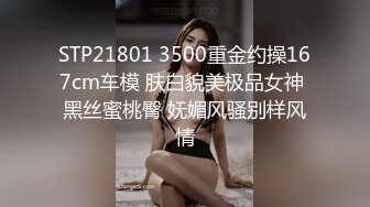 STP21801 3500重金约操167cm车模 肤白貌美极品女神 黑丝蜜桃臀 妩媚风骚别样风情