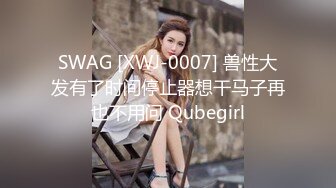 SWAG [XWJ-0007] 兽性大发有了时间停止器想干马子再也不用问 Qubegirl