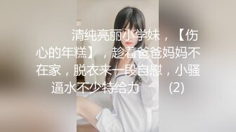 ♈ ♈ ♈清纯亮丽小学妹，【伤心的年糕】，趁着爸爸妈妈不在家，脱衣来一段自慰，小骚逼水不少特给力 ♈ ♈ (2)