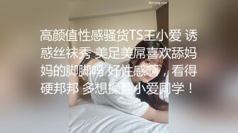 高颜值性感骚货TS王小爱 诱惑丝袜秀 美足美屌喜欢舔妈妈的脚脚吗 好性感啊，看得硬邦邦 多想操翻小爱同学！