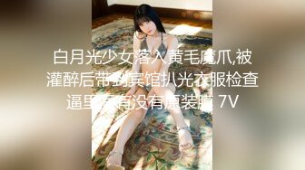 白月光少女落入黄毛魔爪,被灌醉后带到宾馆扒光衣服检查逼里面有没有原装膜 7V