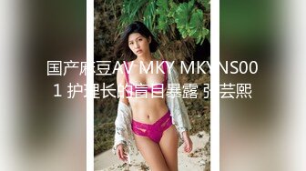 国产麻豆AV MKY MKYNS001 护理长的盲目暴露 张芸熙