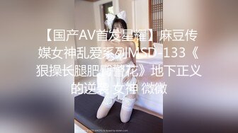 【国产AV首发星耀】麻豆传媒女神乱爱系列MSD-133《狠操长腿肥臀警花》地下正义的逆袭 女神 微微