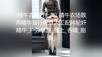 (精牛农场) (上集) 精牛农场散养精牛强行榨取人工配种轮奸精牛_户外暴露_强上_吞精_剧情_