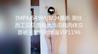 [MP4/549M]3/24最新 黑丝员工贝贝遭裁员与总裁肉体交易被无套内射嫩逼VIP1196