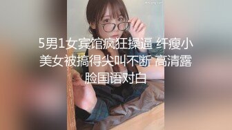 5男1女宾馆疯狂操逼 纤瘦小美女被搞得尖叫不断 高清露脸国语对白