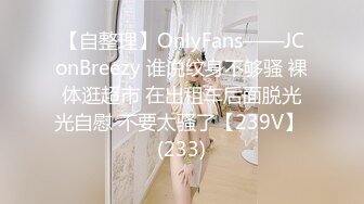 【自整理】OnlyFans——JConBreezy 谁说纹身不够骚 裸体逛超市 在出租车后面脱光光自慰 不要太骚了【239V】 (233)