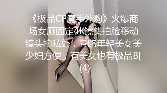 《极品CP魔手外购》火爆商场女厕固定4K镜头拍脸移动镜头拍私处，各路年轻美女美少妇方便，有美女也有极品B[ (4)