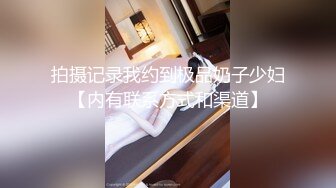 拍摄记录我约到极品奶子少妇【内有联系方式和渠道】