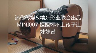 迷你传媒&精东影业联合出品 MINI007 姐姐怀不上孩子让妹妹替