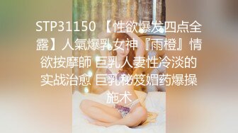 STP31150 【性欲爆发四点全露】人氣爆乳女神『雨橙』情欲按摩師 巨乳人妻性冷淡的实战治愈 巨乳秘笈媚药爆操施术