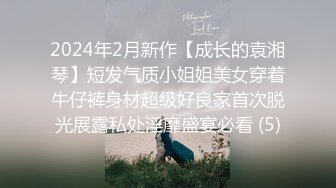 2024年2月新作【成长的袁湘琴】短发气质小姐姐美女穿着牛仔裤身材超级好良家首次脱光展露私处淫靡盛宴必看 (5)