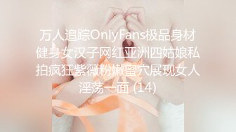 万人追踪OnlyFans极品身材健身女汉子网红亚洲四姑娘私拍疯狂紫薇粉嫩蜜穴展现女人淫荡一面 (14)