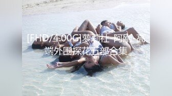 [FHD/4.00G]萝莉社-阿刚-高端外围探花五部合集