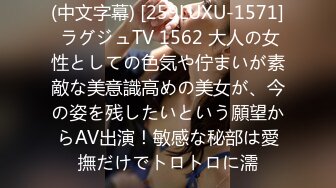 (中文字幕) [259LUXU-1571] ラグジュTV 1562 大人の女性としての色気や佇まいが素敵な美意識高めの美女が、今の姿を残したいという願望からAV出演！敏感な秘部は愛撫だけでトロトロに濡