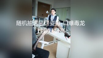 随机抽选惩罚姿势-口爆毒龙 性趣味极高