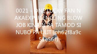 0021 - ONE LUCKY FAN NAKAEXPERIENCE NG BLOWJOB KINAIN PA TAMOD SINUBO PA ULIT (ph62f8a9c51e56f)