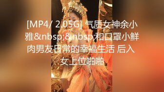 [MP4/ 2.05G] 气质女神余小雅&nbsp;&nbsp;和口罩小鲜肉男友日常的幸福生活 后入 女上位啪啪