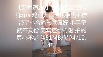 【新片速遞 】 淫妻 约了男技师spa 鸡巴大口活也相当不错 带了小音箱气氛很好 小手早就不安份 无套还给内射 拍的真心不错 [451MB/MP4/12:48]