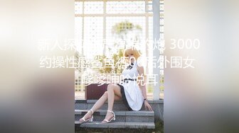 新人探花小严高端约炮 3000约操性感鲨鱼裤00后外围女 嗲嗲呻吟悦耳