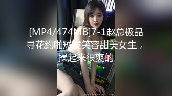 [MP4/474MB]7-1赵总极品寻花约啪短发笑容甜美女生，操起来很爽的