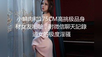 小鮮肉和175CM高挑极品身材女友啪啪，附微信聊天記錄 這女的极度淫骚