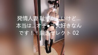 発情人妻 耻ずかしいけど…本当は…オチ●コ大好きなんです！！厳选セレクト 02