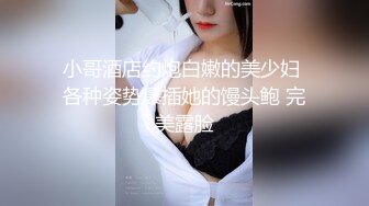 小哥酒店约炮白嫩的美少妇 各种姿势爆插她的馒头鲍 完美露脸