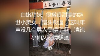 ✿白嫩甜妹✿很嫩很甜美的绝世小美女，馒头粉逼，这叫床声没几个男人受得了啊，清纯小仙女表情够骚