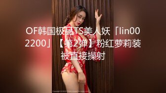 OF韩国极品TS美人妖「lin002200」【第2弹】粉红萝莉装被直接操射