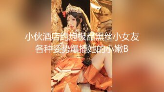 小伙酒店约炮极品黑丝小女友各种姿势爆插她的小嫩B