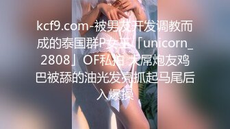 kcf9.com-被男友开发调教而成的泰国群P女王「unicorn_2808」OF私拍 大屌炮友鸡巴被舔的油光发亮抓起马尾后入爆操