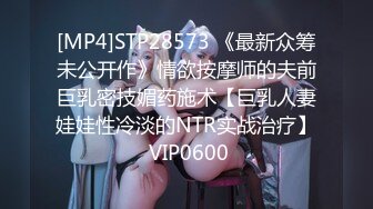 [MP4]STP28573 《最新众筹未公开作》情欲按摩师的夫前巨乳密技媚药施术【巨乳人妻娃娃性冷淡的NTR实战治疗】 VIP0600