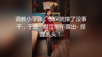 调教小学妹，饭保就撑了没事干，于是··· 餐厅厕所露出- 捏捏乳头！