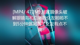 [MP4/ 472M] 居家摄像头破解眼镜哥和白嫩的女友啪啪不到5分钟就完事了女友有点不爽