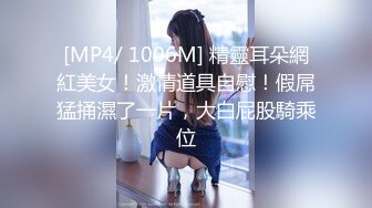 [MP4/ 1006M] 精靈耳朵網紅美女！激情道具自慰！假屌猛捅濕了一片，大白屁股騎乘位