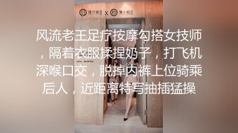 风流老王足疗按摩勾搭女技师，隔着衣服揉捏奶子，打飞机深喉口交，脱掉内裤上位骑乘后人，近距离特写抽插猛操