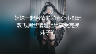 姐妹一起激情啪啪秀让小哥玩双飞,黑丝情趣姐姐享受完换妹子的