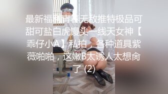 最新福利青春无敌推特极品可甜可盐白虎馒头一线天女神【乖仔小A】私拍，各种道具紫薇啪啪，这嫩B太诱人太想肏了 (2)