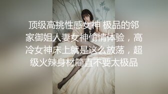 顶级高挑性感女神 极品的邻家御姐人妻女神偷情体验，高冷女神床上就是这么放荡，超级火辣身材简直不要太极品