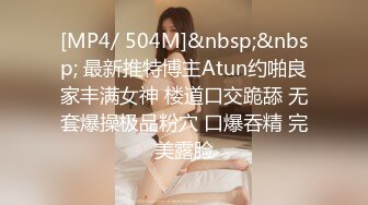 [MP4/ 504M]&nbsp;&nbsp; 最新推特博主Atun约啪良家丰满女神 楼道口交跪舔 无套爆操极品粉穴 口爆吞精 完美露脸