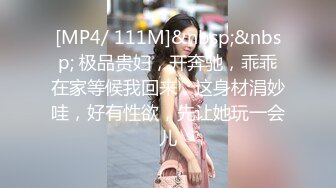 [MP4/ 111M]&nbsp;&nbsp; 极品贵妇，开奔驰，乖乖在家等候我回来，这身材涓妙哇，好有性欲，先让她玩一会儿