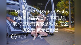 [MP4/ 452M]&nbsp;&nbsp;操黑网丝美眉 你不可以射哦 你还没有爽够是吗 嗯 怎么这么骚 被无套输出