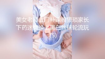 美女老师上门补课被猥琐家长下药迷翻换上黑白丝袜轮流玩 (5)