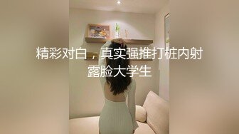 精彩对白，真实强推打桩内射露脸大学生