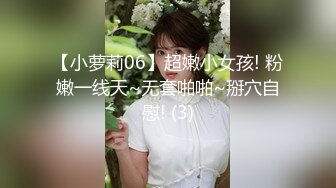 【小萝莉06】超嫩小女孩! 粉嫩一线天~无套啪啪~掰穴自慰! (3)